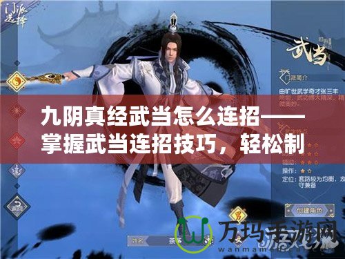 九陰真經武當怎么連招——掌握武當連招技巧，輕松制敵！