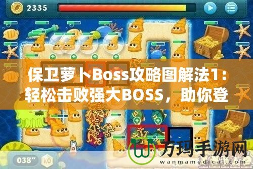 保衛蘿卜Boss攻略圖解法1：輕松擊敗強大BOSS，助你登頂高分榜！