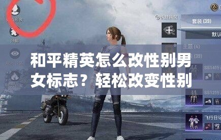 和平精英怎么改性別男女標(biāo)志？輕松改變性別標(biāo)志，讓你的角色更具個(gè)性！