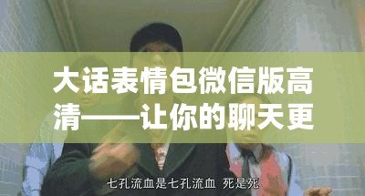 大話表情包微信版高清——讓你的聊天更加生動有趣！