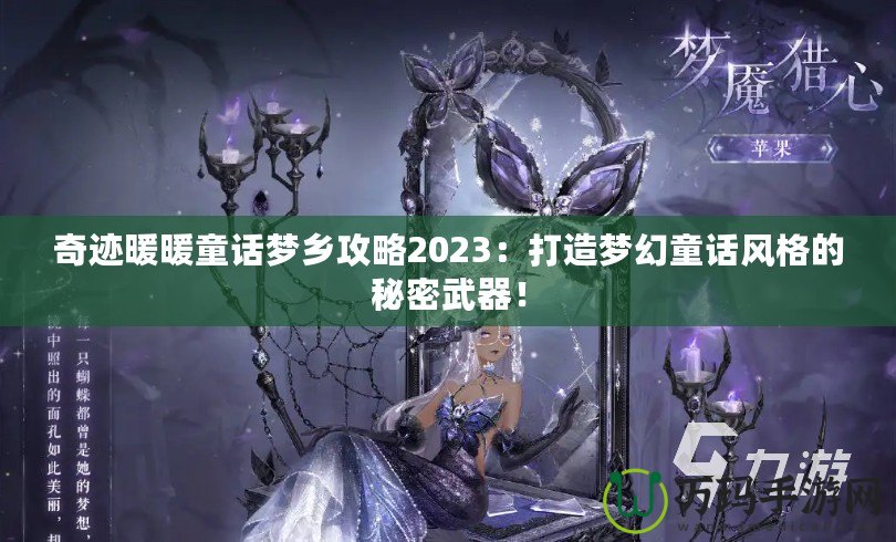 奇跡暖暖童話(huà)夢(mèng)鄉(xiāng)攻略2023：打造夢(mèng)幻童話(huà)風(fēng)格的秘密武器！