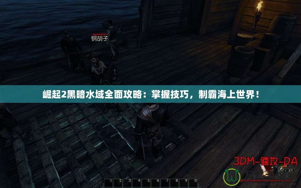 崛起2黑暗水域全面攻略：掌握技巧，制霸海上世界！