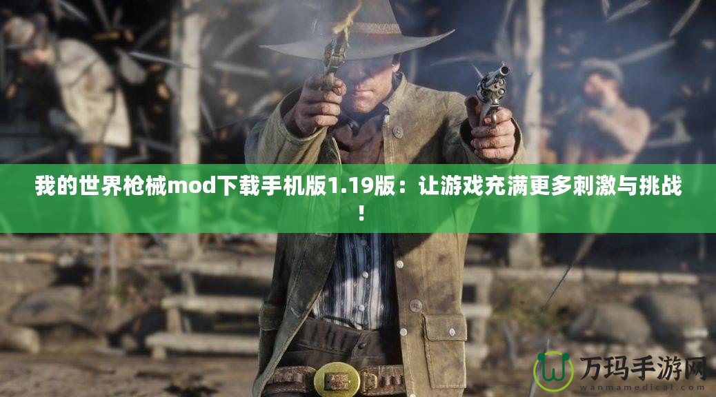 我的世界槍械mod下載手機(jī)版1.19版：讓游戲充滿更多刺激與挑戰(zhàn)！