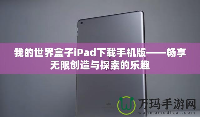 我的世界盒子iPad下載手機(jī)版——暢享無(wú)限創(chuàng)造與探索的樂(lè)趣