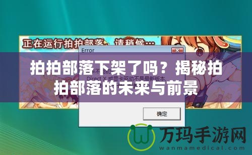 拍拍部落下架了嗎？揭秘拍拍部落的未來與前景