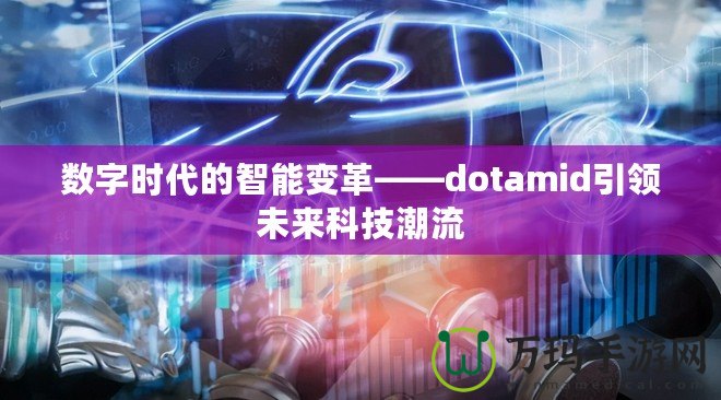 數(shù)字時代的智能變革——dotamid引領(lǐng)未來科技潮流