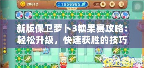 新版保衛蘿卜3糖果賽攻略：輕松升級，快速獲勝的技巧分享