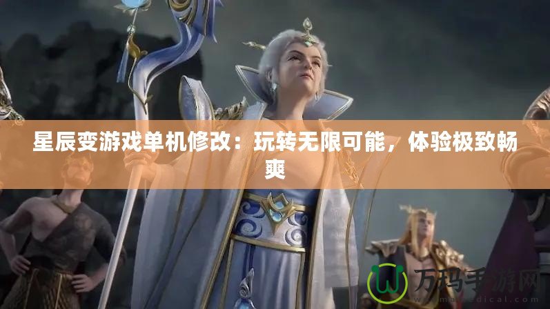 星辰變游戲單機修改：玩轉無限可能，體驗極致暢爽