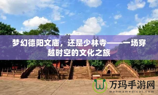 夢幻德陽文廟，還是少林寺——一場穿越時空的文化之旅