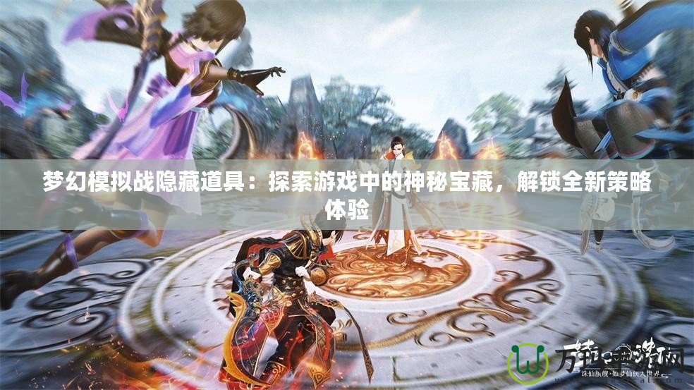 夢幻模擬戰(zhàn)隱藏道具：探索游戲中的神秘寶藏，解鎖全新策略體驗(yàn)