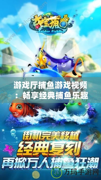 游戲廳捕魚游戲視頻：暢享經典捕魚樂趣，帶你體驗海底世界的刺激與精彩