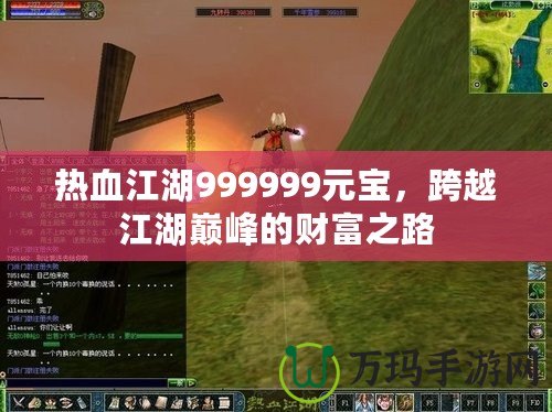 熱血江湖999999元寶，跨越江湖巔峰的財富之路