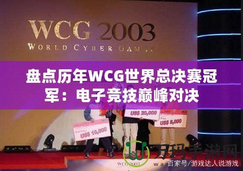 盤點歷年WCG世界總決賽冠軍：電子競技巔峰對決