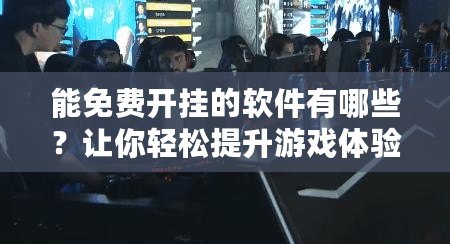 能免費開掛的軟件有哪些？讓你輕松提升游戲體驗！