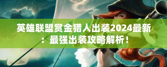 英雄聯盟賞金獵人出裝2024最新：最強出裝攻略解析！