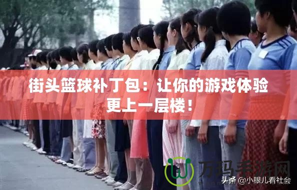 街頭籃球補丁包：讓你的游戲體驗更上一層樓！