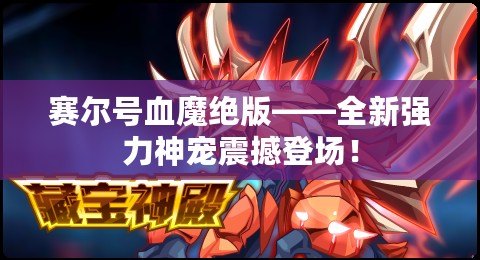 賽爾號血魔絕版——全新強力神寵震撼登場！