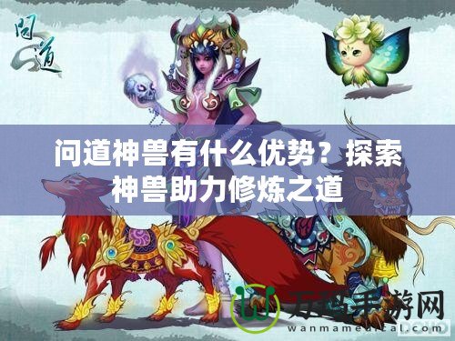 問道神獸有什么優(yōu)勢？探索神獸助力修煉之道