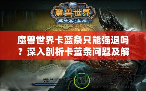 魔獸世界卡藍條只能強退嗎？深入剖析卡藍條問題及解決方案