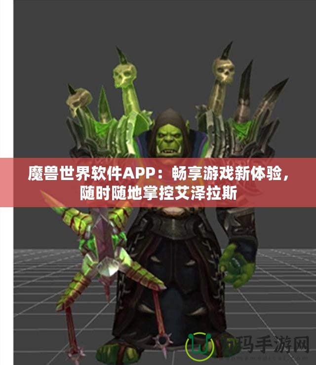 魔獸世界軟件APP：暢享游戲新體驗，隨時隨地掌控艾澤拉斯