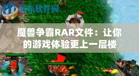 魔獸爭霸RAR文件：讓你的游戲體驗更上一層樓