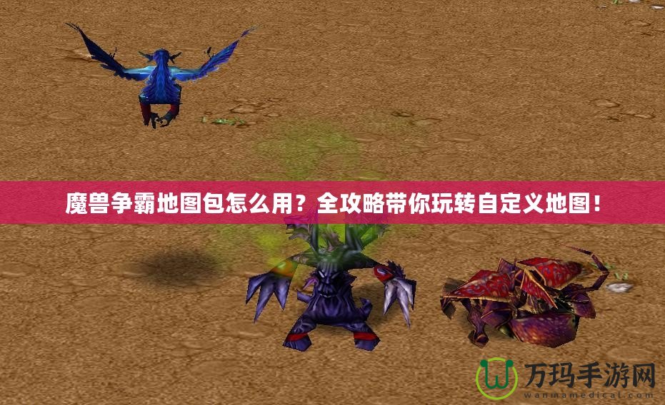 魔獸爭霸地圖包怎么用？全攻略帶你玩轉(zhuǎn)自定義地圖！