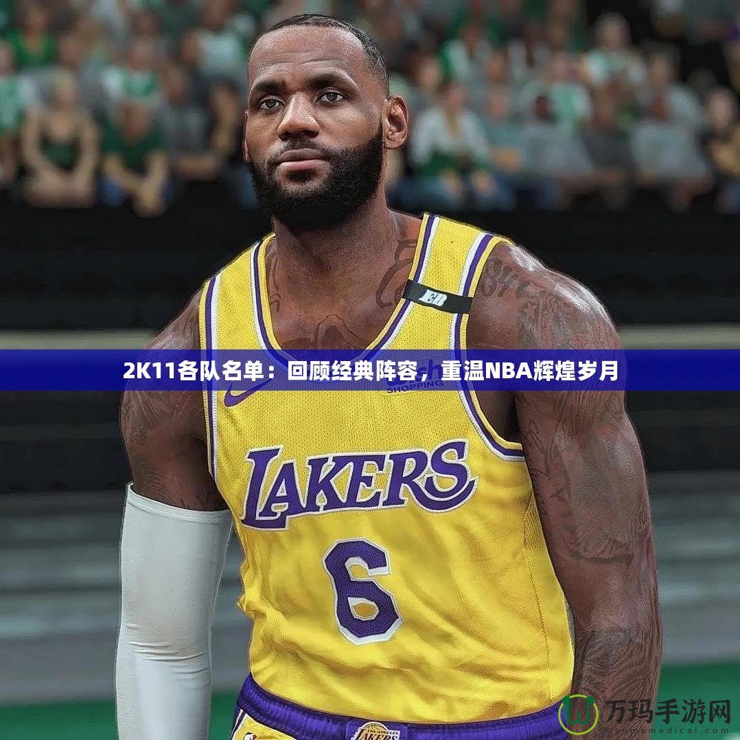 2K11各隊名單：回顧經典陣容，重溫NBA輝煌歲月