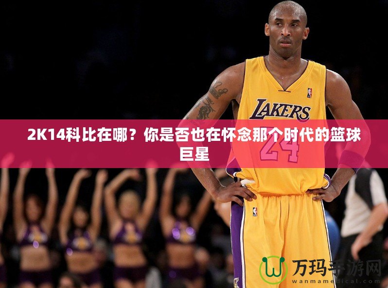 2K14科比在哪？你是否也在懷念那個時代的籃球巨星