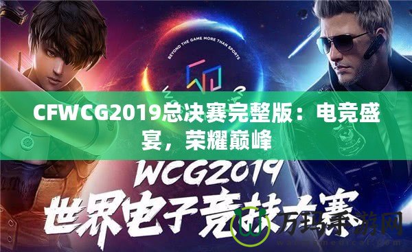 CFWCG2019總決賽完整版：電競盛宴，榮耀巔峰