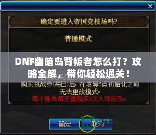 DNF幽暗島背叛者怎么打？攻略全解，帶你輕松通關！