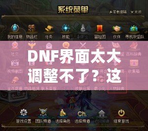 DNF界面太大調(diào)整不了？這些方法讓你告別困擾，輕松解決！