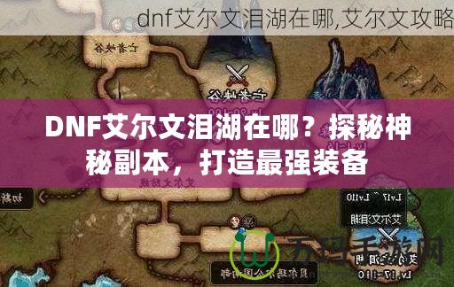 DNF艾爾文淚湖在哪？探秘神秘副本，打造最強(qiáng)裝備