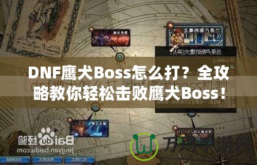 DNF鷹犬Boss怎么打？全攻略教你輕松擊敗鷹犬Boss！