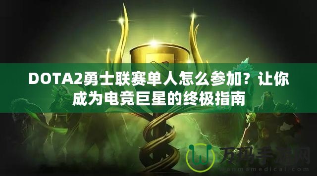 DOTA2勇士聯(lián)賽單人怎么參加？讓你成為電競巨星的終極指南