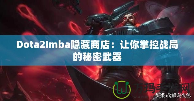 Dota2Imba隱藏商店：讓你掌控戰局的秘密武器