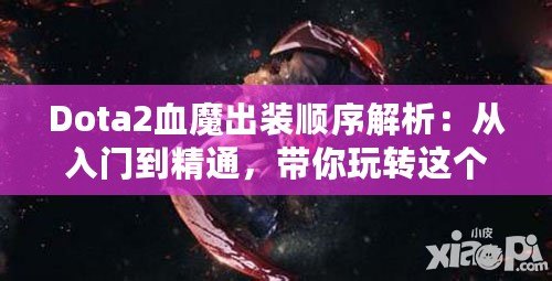 Dota2血魔出裝順序解析：從入門到精通，帶你玩轉(zhuǎn)這個恐怖戰(zhàn)士！