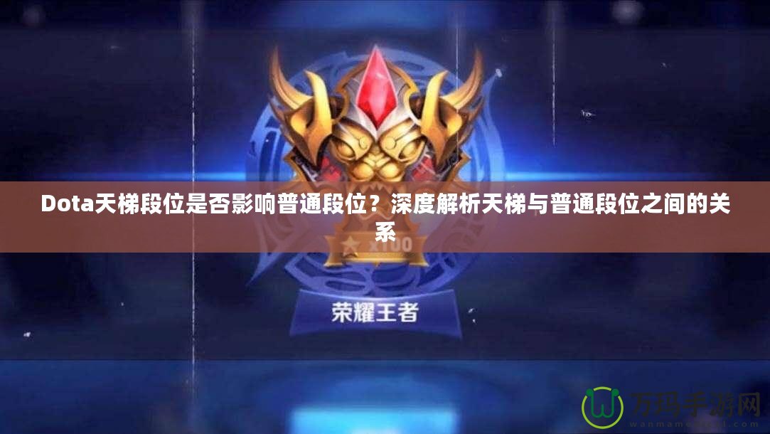 Dota天梯段位是否影響普通段位？深度解析天梯與普通段位之間的關系