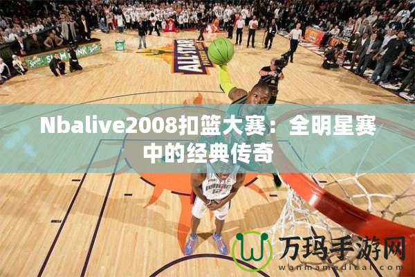 Nbalive2008扣籃大賽：全明星賽中的經典傳奇