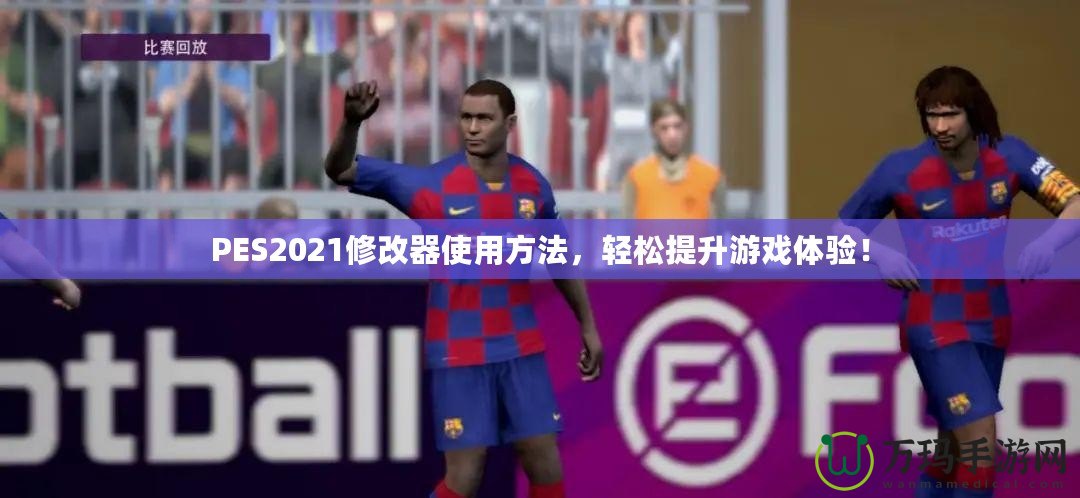 PES2021修改器使用方法，輕松提升游戲體驗(yàn)！