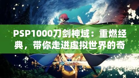 PSP1000刀劍神域：重燃經典，帶你走進虛擬世界的奇幻冒險