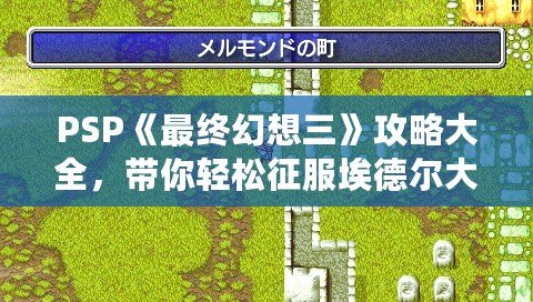 PSP《最終幻想三》攻略大全，帶你輕松征服埃德爾大陸！