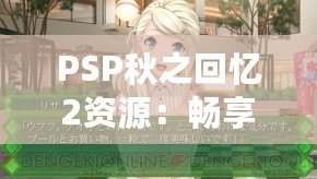 PSP秋之回憶2資源：暢享青春回憶，重溫戀愛故事