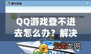 QQ游戲登不進去怎么辦？解決方案一網打盡，暢享游戲世界！