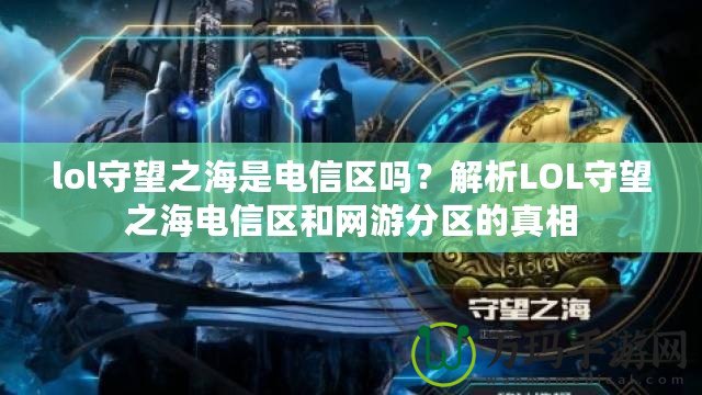 lol守望之海是電信區嗎？解析LOL守望之海電信區和網游分區的真相