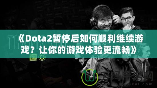 《Dota2暫停后如何順利繼續游戲？讓你的游戲體驗更流暢》