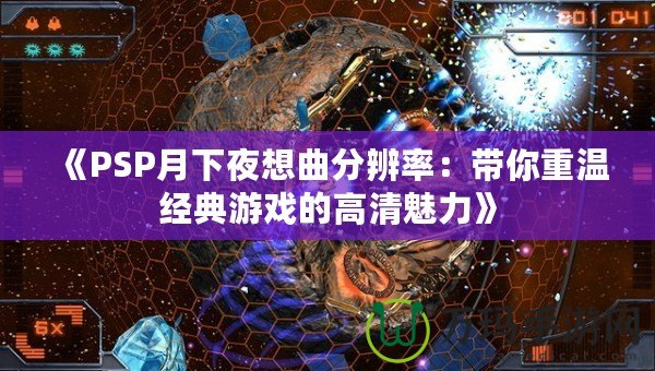 《PSP月下夜想曲分辨率：帶你重溫經典游戲的高清魅力》