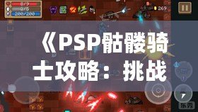 《PSP骷髏騎士攻略：挑戰不可能，成為戰場之王》