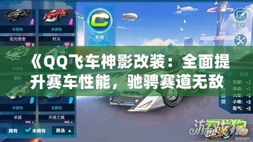 《QQ飛車神影改裝：全面提升賽車性能，馳騁賽道無敵手！》