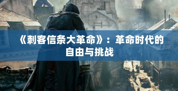 《刺客信條大革命》：革命時代的自由與挑戰