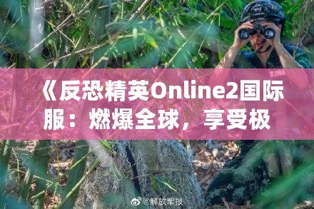 《反恐精英Online2國際服：燃爆全球，享受極致競技體驗》